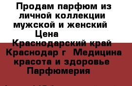 Продам парфюм из личной коллекции, мужской и женский › Цена ­ 1 000 - Краснодарский край, Краснодар г. Медицина, красота и здоровье » Парфюмерия   